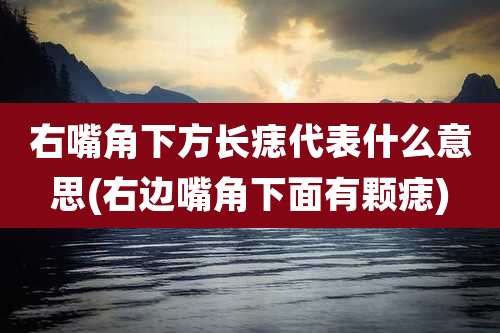 右嘴角下方长痣代表什么意思(右边嘴角下面有颗痣)