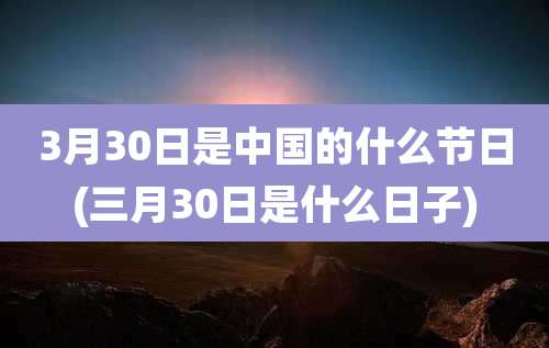3月30日是中国的什么节日(三月30日是什么日子)