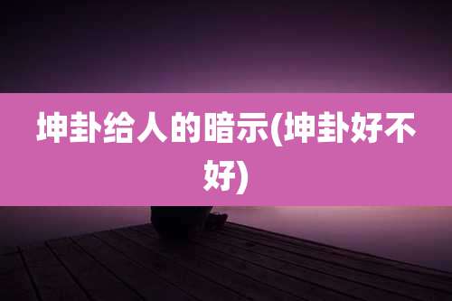 坤卦给人的暗示(坤卦好不好)