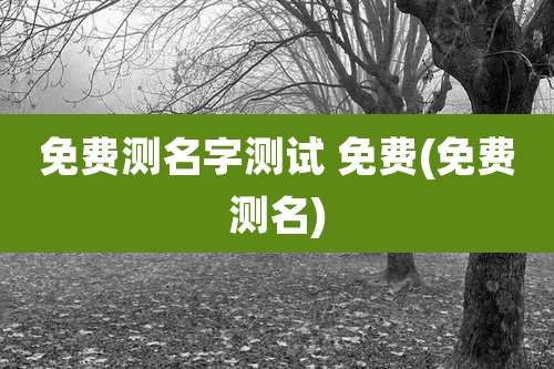 免费测名字测试 免费(免费测名)