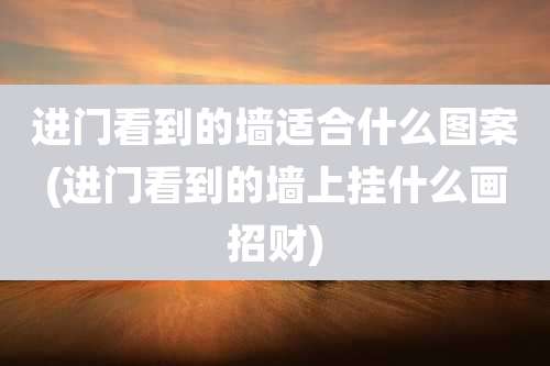进门看到的墙适合什么图案(进门看到的墙上挂什么画招财)