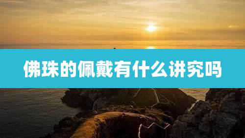 佛珠的佩戴有什么讲究吗