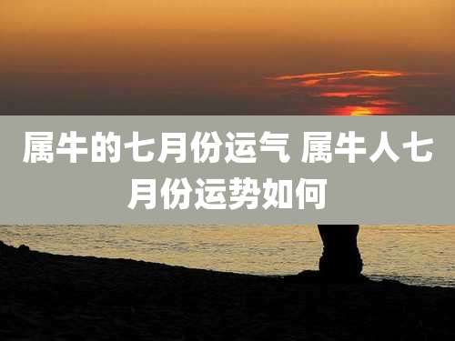 属牛的七月份运气 属牛人七月份运势如何