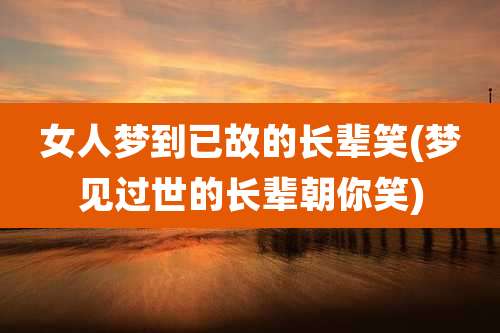 女人梦到已故的长辈笑(梦见过世的长辈朝你笑)