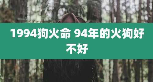 1994狗火命 94年的火狗好不好