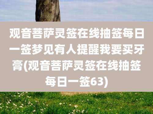观音菩萨灵签在线抽签每日一签梦见有人提醒我要买牙膏(观音菩萨灵签在线抽签每日一签63)