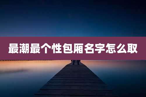 最潮最个性包厢名字怎么取