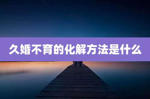久婚不育的化解方法是什么