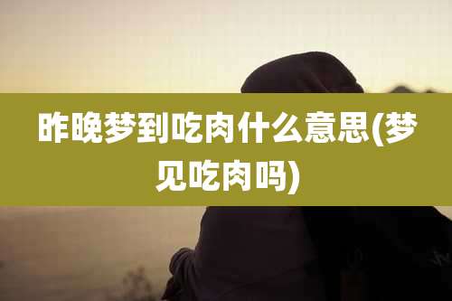昨晚梦到吃肉什么意思(梦见吃肉吗)