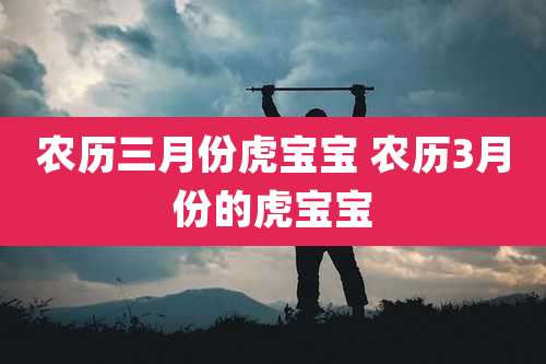 农历三月份虎宝宝 农历3月份的虎宝宝