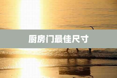 厨房门最佳尺寸