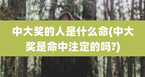 中大奖的人是什么命(中大奖是命中注定的吗?)