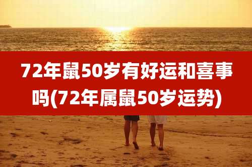 72年鼠50岁有好运和喜事吗(72年属鼠50岁运势)