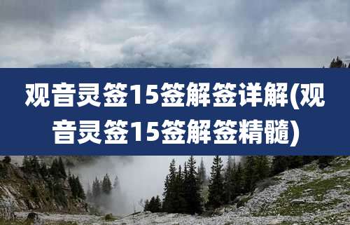 观音灵签15签解签详解(观音灵签15签解签精髓)