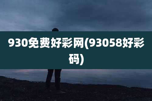 930免费好彩网(93058好彩码)