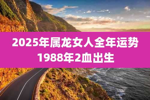 2025年属龙女人全年运势1988年2血出生