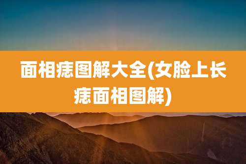 面相痣图解大全(女脸上长痣面相图解)