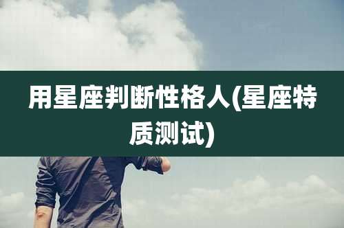 用星座判断性格人(星座特质测试)