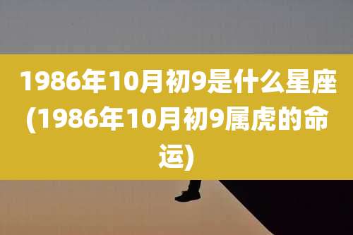 1986年10月初9是什么星座(1986年10月初9属虎的命运)