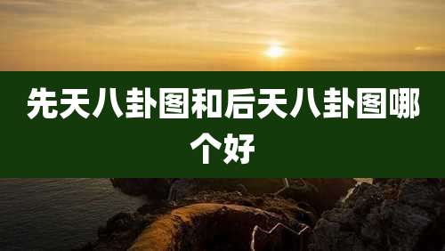 先天八卦图和后天八卦图哪个好