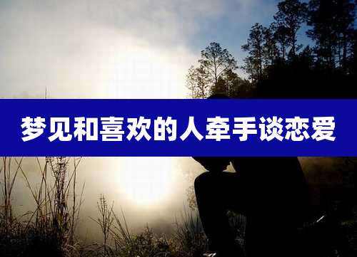 梦见和喜欢的人牵手谈恋爱