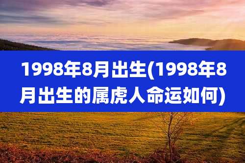 1998年8月出生(1998年8月出生的属虎人命运如何)