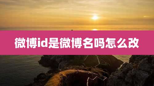 微博id是微博名吗怎么改