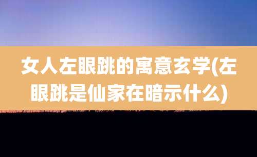 女人左眼跳的寓意玄学(左眼跳是仙家在暗示什么)