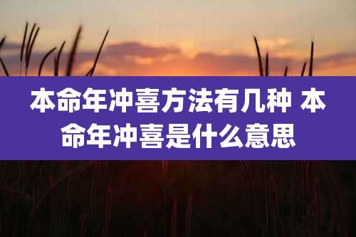 本命年冲喜方法有几种 本命年冲喜是什么意思