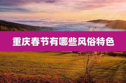 重庆春节有哪些风俗特色