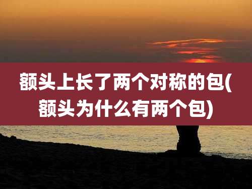 额头上长了两个对称的包(额头为什么有两个包)