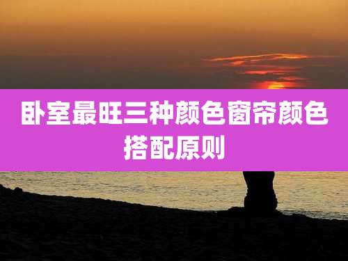 卧室最旺三种颜色窗帘颜色搭配原则