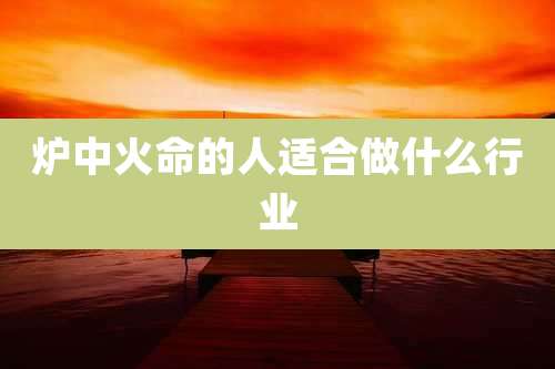 炉中火命的人适合做什么行业