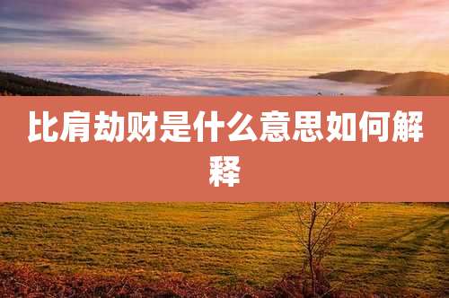 比肩劫财是什么意思如何解释