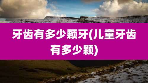 牙齿有多少颗牙(儿童牙齿有多少颗)