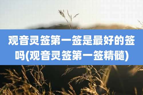 观音灵签第一签是最好的签吗(观音灵签第一签精髓)