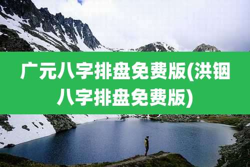 广元八字排盘免费版(洪铟八字排盘免费版)