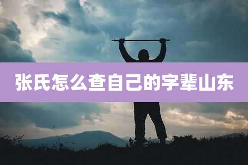 张氏怎么查自己的字辈山东