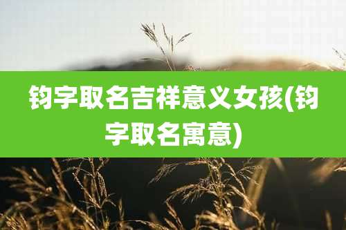 钧字取名吉祥意义女孩(钧字取名寓意)