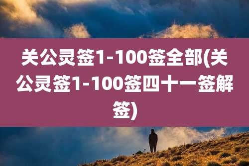 关公灵签1-100签全部(关公灵签1-100签四十一签解签)