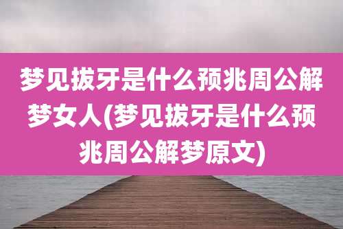 梦见拔牙是什么预兆周公解梦女人(梦见拔牙是什么预兆周公解梦原文)