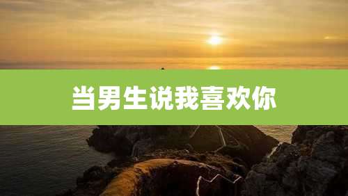 当男生说我喜欢你