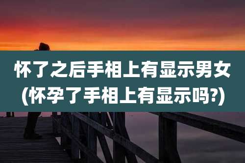 怀了之后手相上有显示男女(怀孕了手相上有显示吗?)