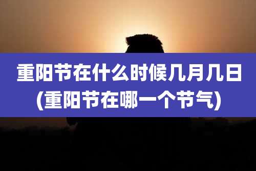 重阳节在什么时候几月几日(重阳节在哪一个节气)