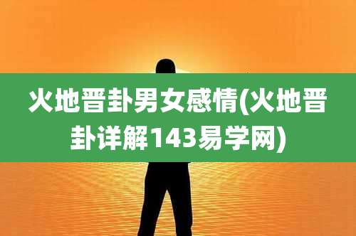 火地晋卦男女感情(火地晋卦详解143易学网)