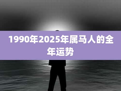 1990年2025年属马人的全年运势