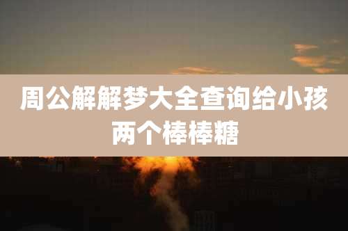 周公解解梦大全查询给小孩两个棒棒糖