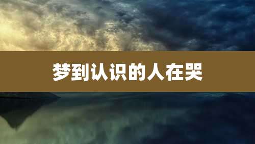 梦到认识的人在哭