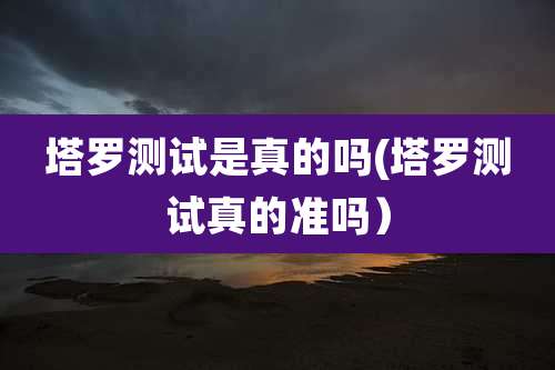 塔罗测试是真的吗(塔罗测试真的准吗）