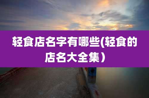 轻食店名字有哪些(轻食的店名大全集）